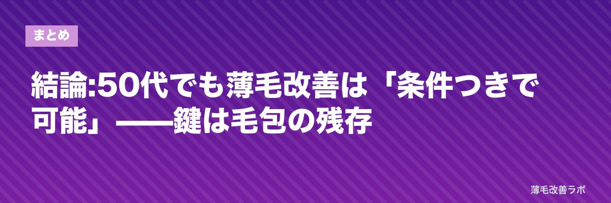 結論:50代でも薄毛改善は「条件つきで可能」——鍵は毛包の残存 | 薄毛改善ラボ