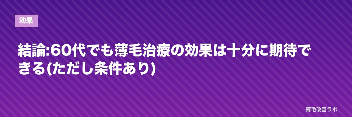 結論:60代でも薄毛治療の効果は十分に期待できる(ただし条件あり) | 薄毛改善ラボ