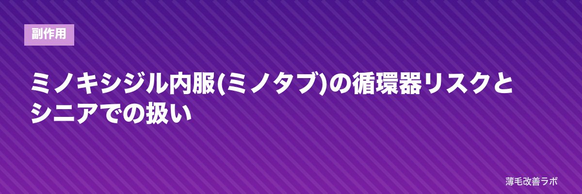 ミノキシジル内服(ミノタブ)の循環器リスクとシニアでの扱い | 薄毛改善ラボ