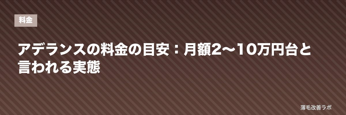 アデランスの料金の目安：月額2〜10万円台と言われる実態 | 薄毛改善ラボ