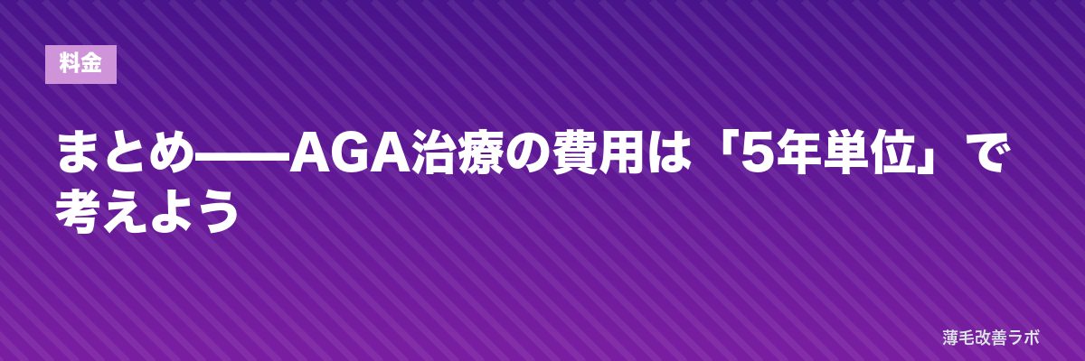 まとめ——AGA治療の費用は「5年単位」で考えよう | 薄毛改善ラボ