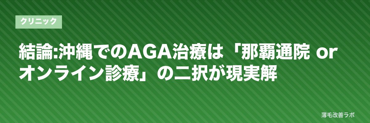 結論:沖縄でのAGA治療は「那覇通院 or オンライン診療」の二択が現実解 | 薄毛改善ラボ