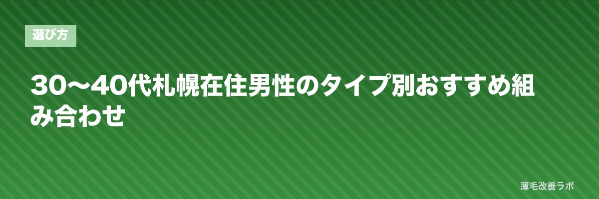 30〜40代札幌在住男性のタイプ別おすすめ組み合わせ | 薄毛改善ラボ