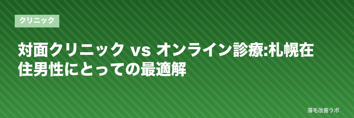 対面クリニック vs オンライン診療:札幌在住男性にとっての最適解 | 薄毛改善ラボ