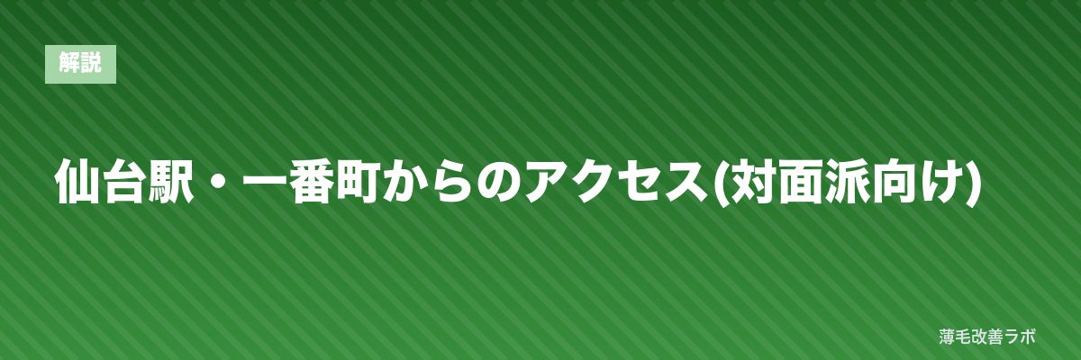 仙台駅・一番町からのアクセス(対面派向け) | 薄毛改善ラボ