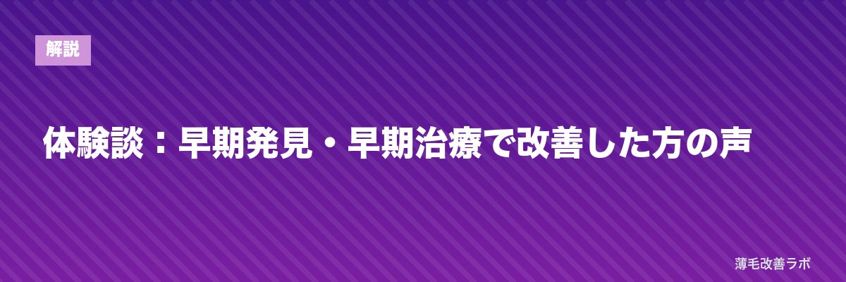 体験談:早期発見・早期治療で改善した方の声 | 薄毛改善ラボ