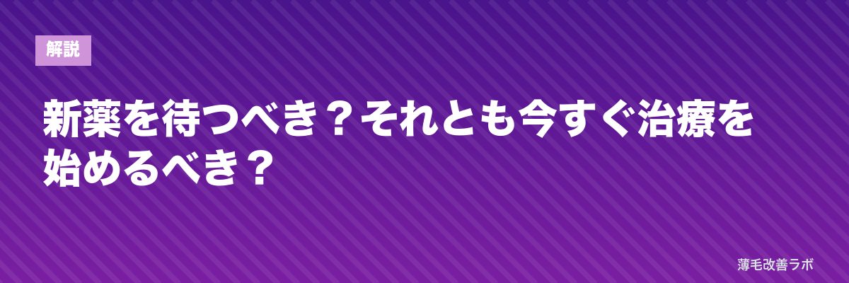 新薬を待つべき?それとも今すぐ治療を始めるべき? | 薄毛改善ラボ