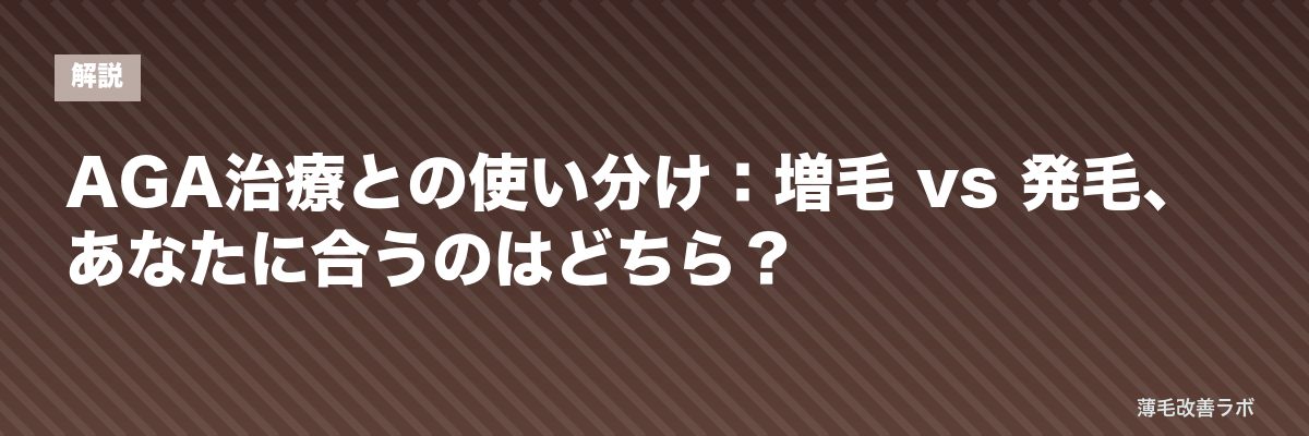 AGA治療との使い分け：増毛 vs 発毛、あなたに合うのはどちら？ | 薄毛改善ラボ