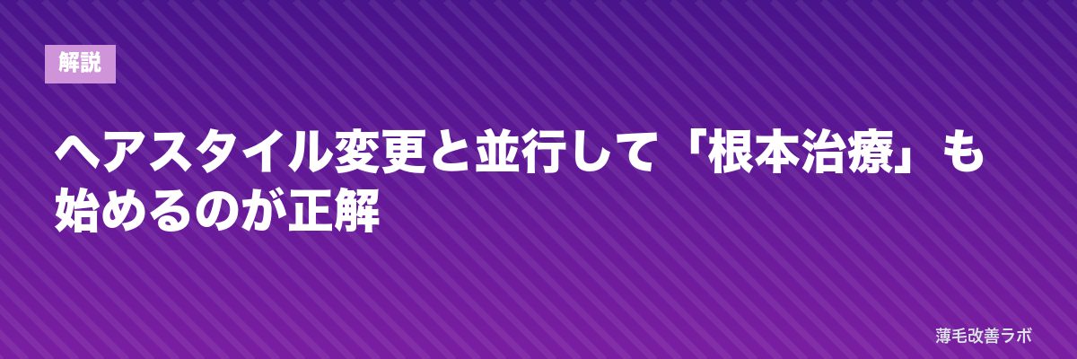 ヘアスタイル変更と並行して「根本治療」も始めるのが正解 | 薄毛改善ラボ