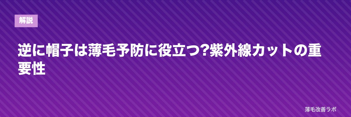 逆に帽子は薄毛予防に役立つ?紫外線カットの重要性 | 薄毛改善ラボ