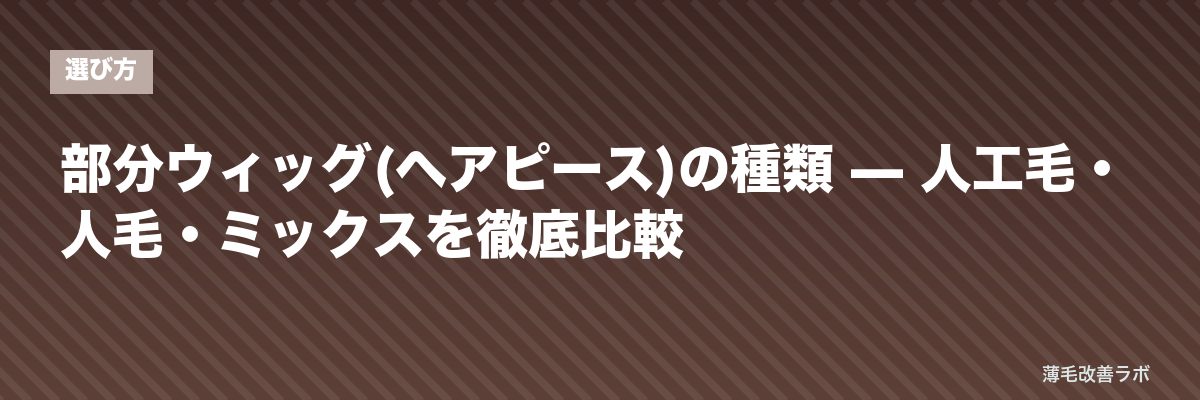 部分ウィッグ(ヘアピース)の種類 — 人工毛・人毛・ミックスを徹底比較 | 薄毛改善ラボ