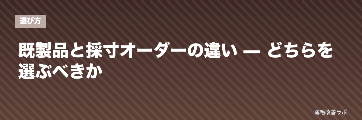 既製品と採寸オーダーの違い — どちらを選ぶべきか | 薄毛改善ラボ