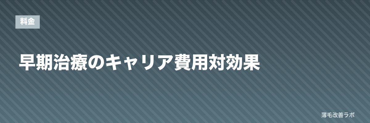 早期治療のキャリア費用対効果 | 薄毛改善ラボ