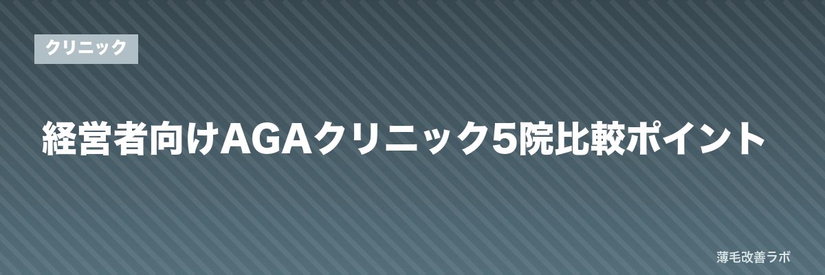 経営者向けAGAクリニック5院比較ポイント | 薄毛改善ラボ