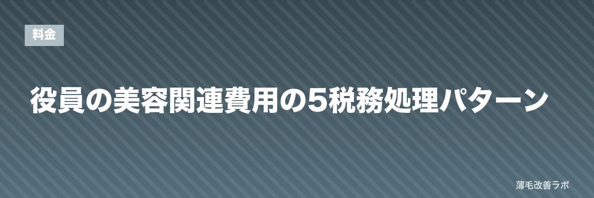 役員の美容関連費用の5税務処理パターン | 薄毛改善ラボ