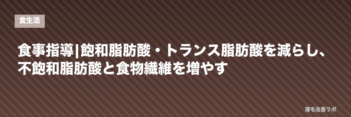 食事指導|飽和脂肪酸・トランス脂肪酸を減らし、不飽和脂肪酸と食物繊維を増やす | 薄毛改善ラボ
