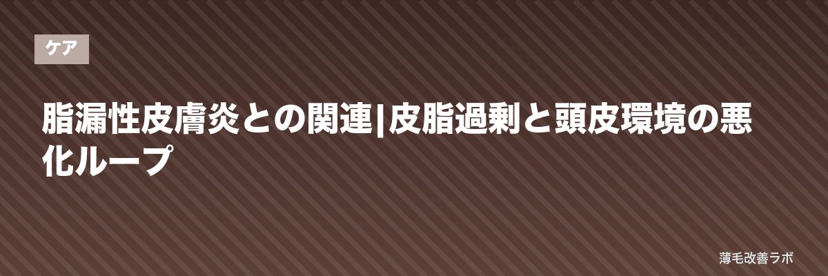 脂漏性皮膚炎との関連|皮脂過剰と頭皮環境の悪化ループ | 薄毛改善ラボ