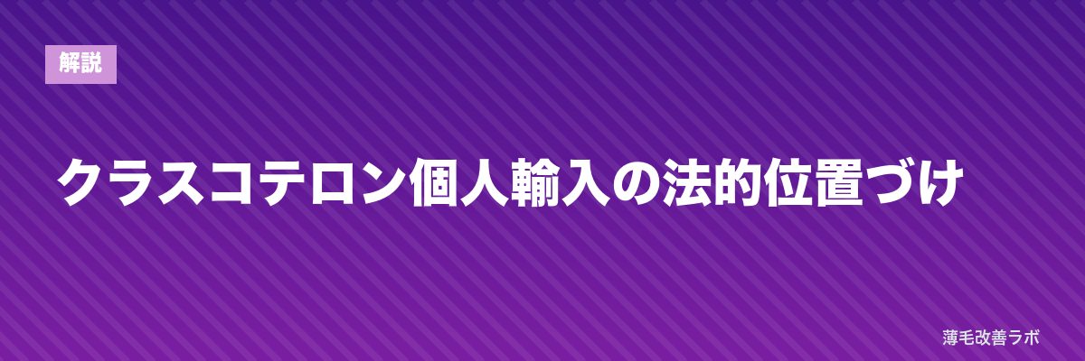 クラスコテロン個人輸入の法的位置づけ | 薄毛改善ラボ