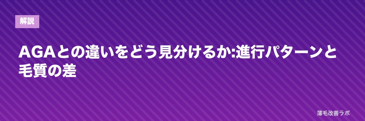 AGAとの違いをどう見分けるか:進行パターンと毛質の差 | 薄毛改善ラボ