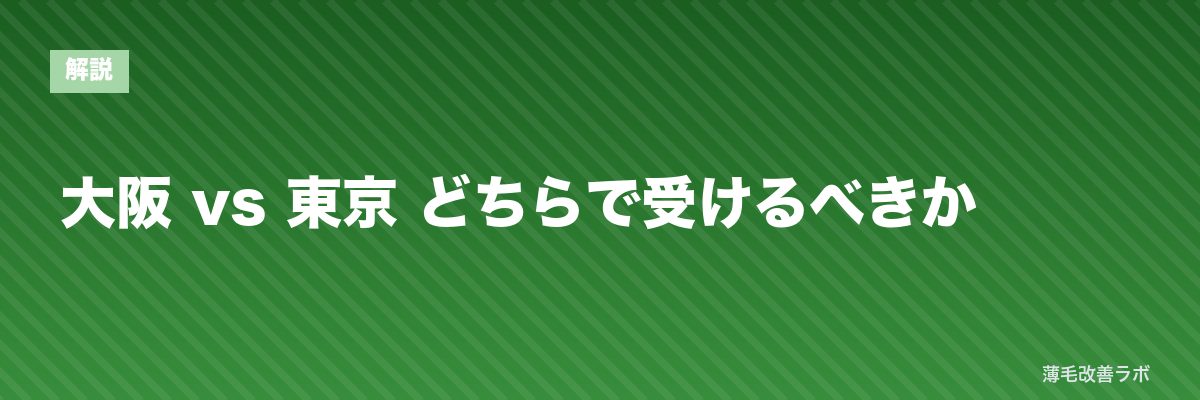 大阪 vs 東京 どちらで受けるべきか | 薄毛改善ラボ