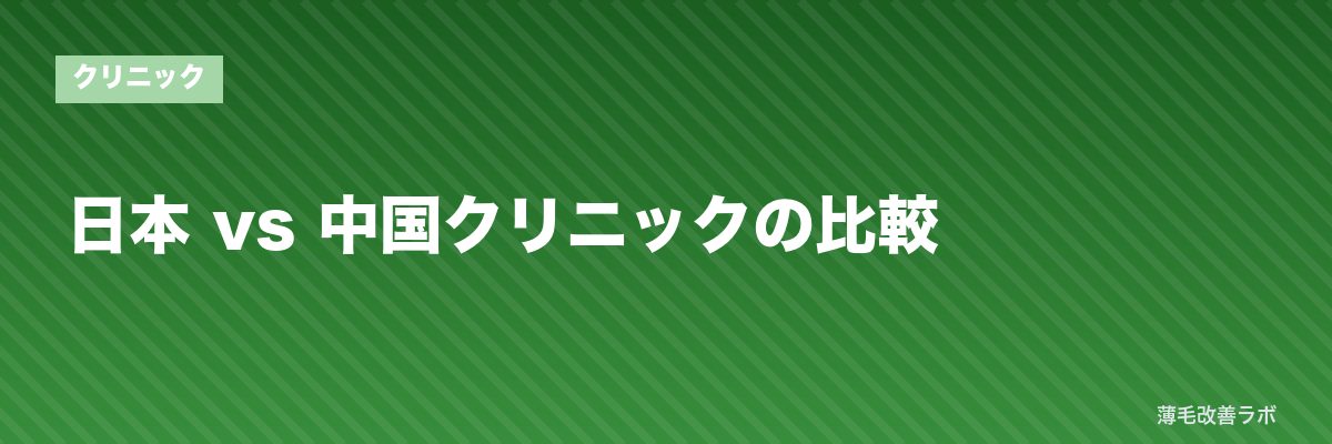 日本 vs 中国クリニックの比較 | 薄毛改善ラボ