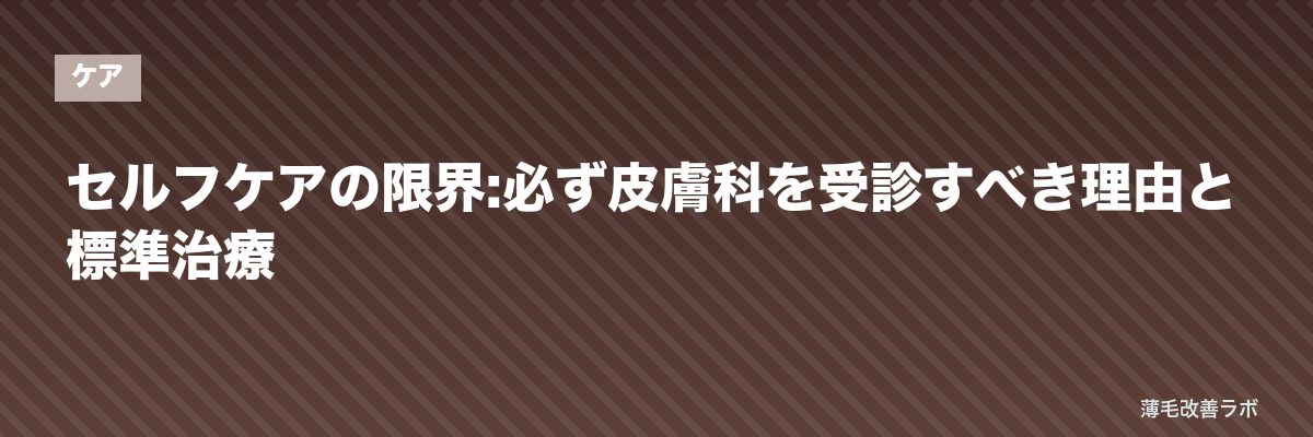 セルフケアの限界:必ず皮膚科を受診すべき理由と標準治療 | 薄毛改善ラボ