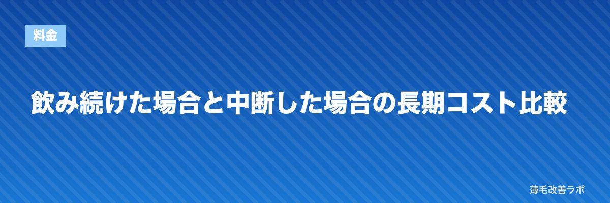 飲み続けた場合と中断した場合の長期コスト比較 | 薄毛改善ラボ