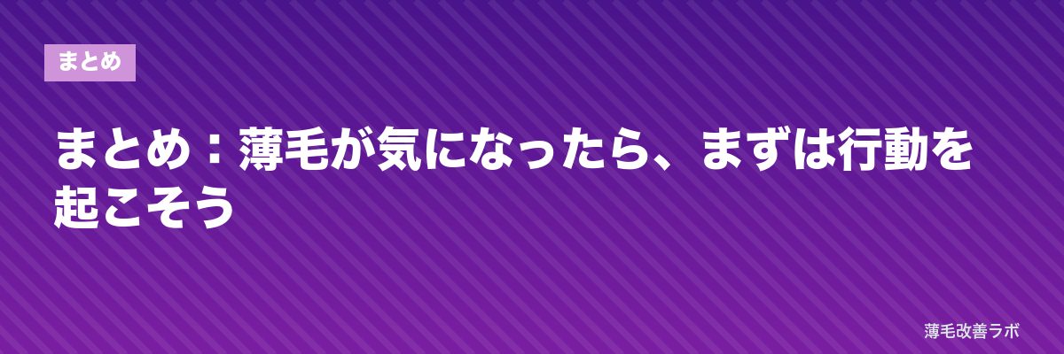 まとめ：薄毛が気になったら、まずは行動を起こそう | 薄毛改善ラボ