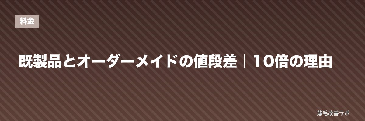 既製品とオーダーメイドの値段差｜10倍の理由 | 薄毛改善ラボ