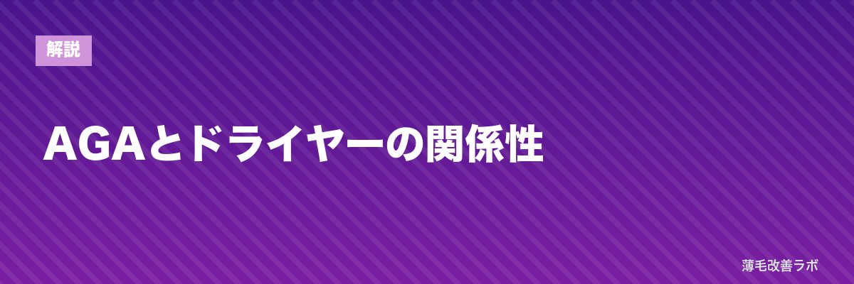 AGAとドライヤーの関係性 | 薄毛改善ラボ