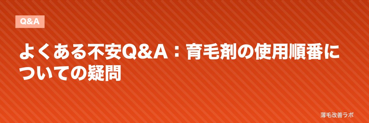 よくある不安Q&A:育毛剤の使用順番についての疑問 | 薄毛改善ラボ