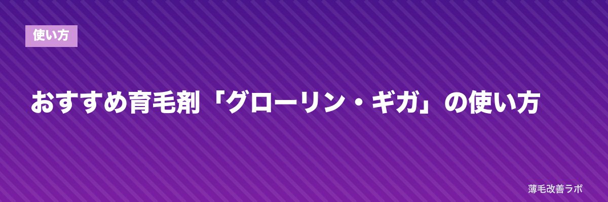 おすすめ育毛剤「グローリン・ギガ」の使い方 | 薄毛改善ラボ