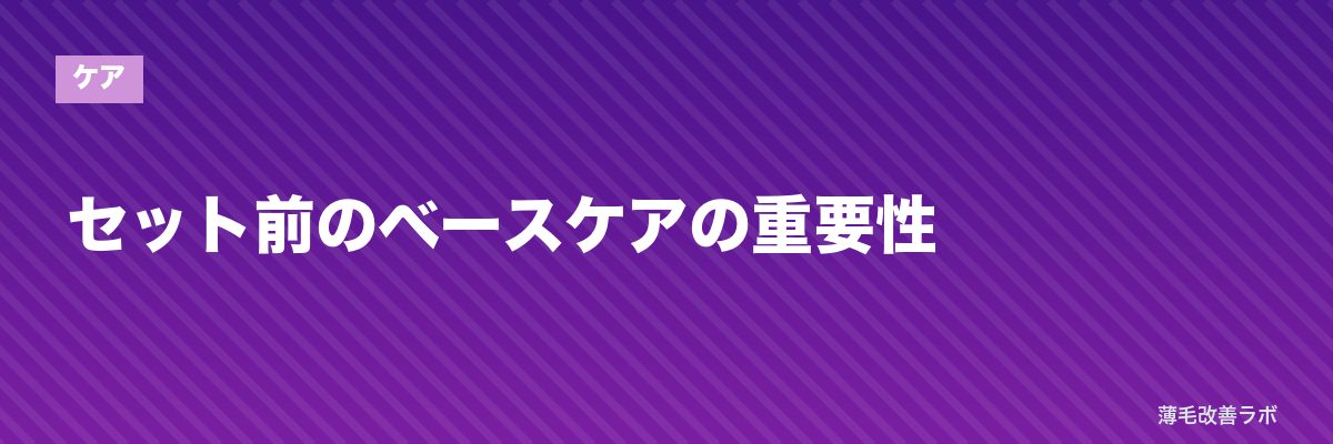 セット前のベースケアの重要性 | 薄毛改善ラボ