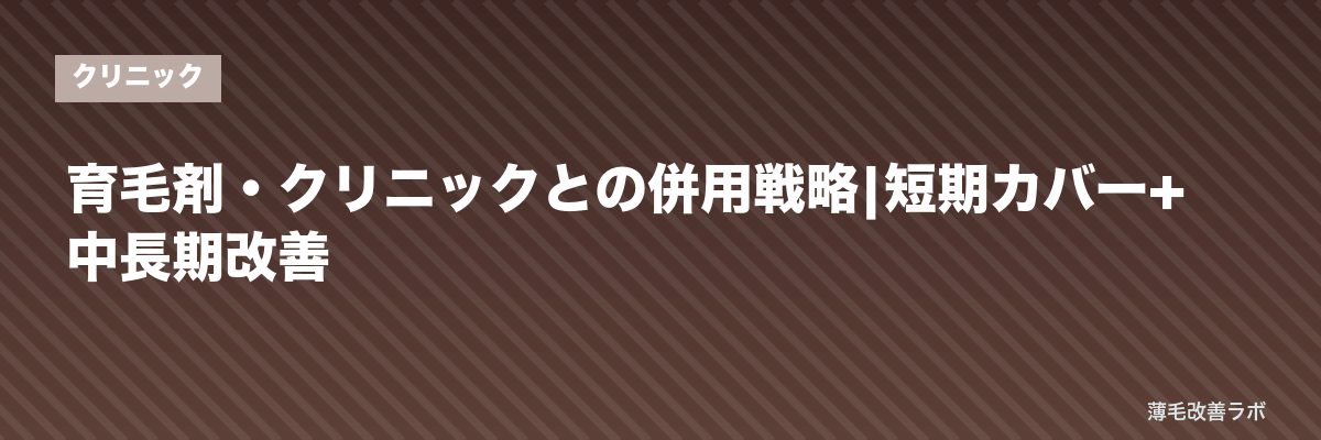 育毛剤・クリニックとの併用戦略|短期カバー+中長期改善 | 薄毛改善ラボ