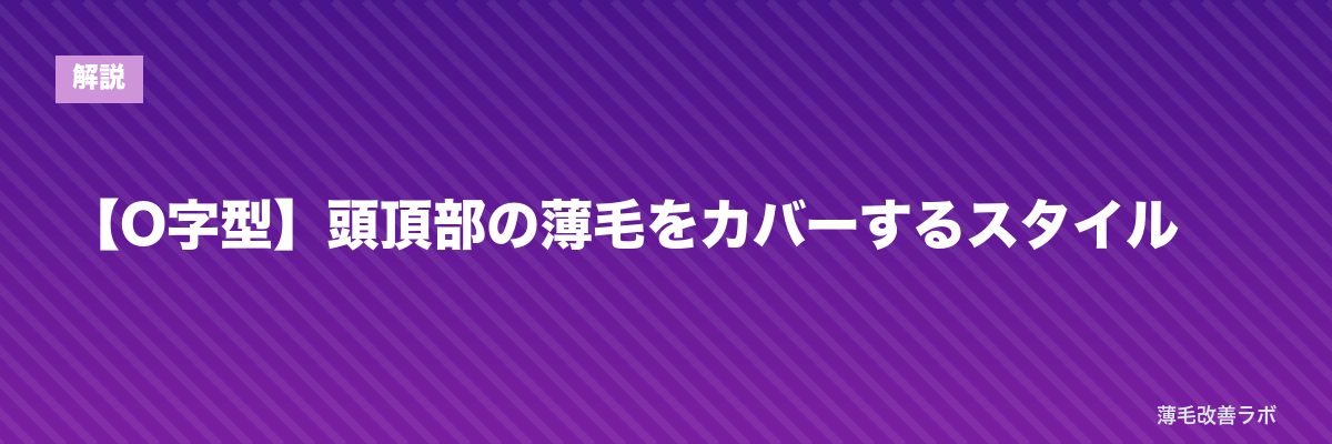 【O字型】頭頂部の薄毛をカバーするスタイル | 薄毛改善ラボ