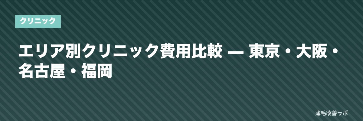 エリア別クリニック費用比較 — 東京・大阪・名古屋・福岡 | 薄毛改善ラボ