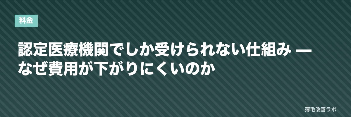 認定医療機関でしか受けられない仕組み — なぜ費用が下がりにくいのか | 薄毛改善ラボ