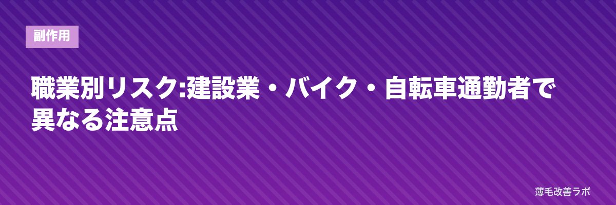 職業別リスク:建設業・バイク・自転車通勤者で異なる注意点 | 薄毛改善ラボ