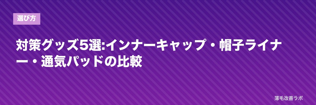 対策グッズ5選:インナーキャップ・帽子ライナー・通気パッドの比較 | 薄毛改善ラボ