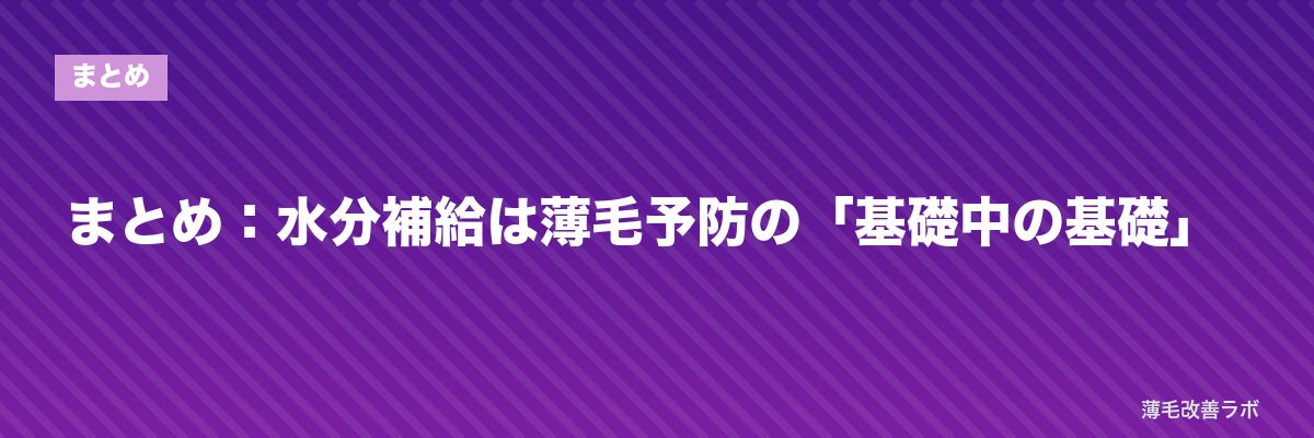まとめ:水分補給は薄毛予防の「基礎中の基礎」 | 薄毛改善ラボ