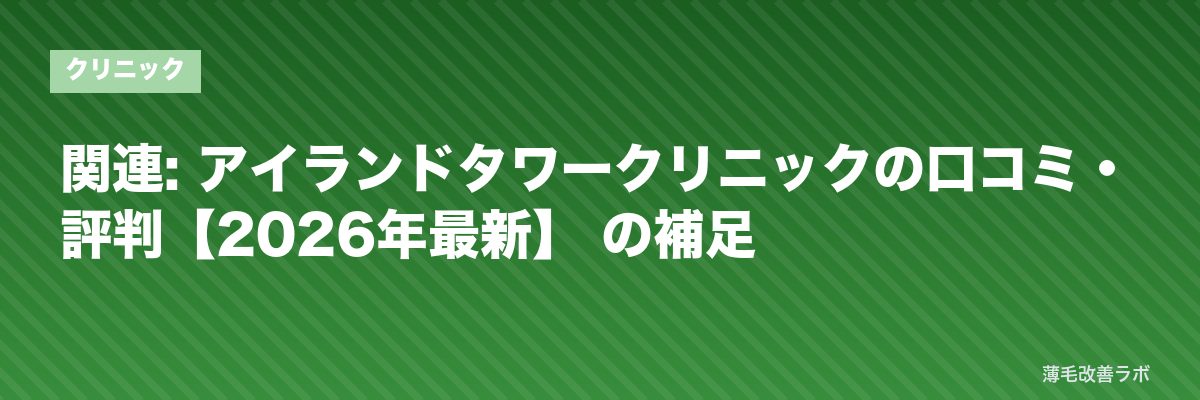 関連: アイランドタワークリニックの口コミ・評判【2026年最新】 の補足 | 薄毛改善ラボ