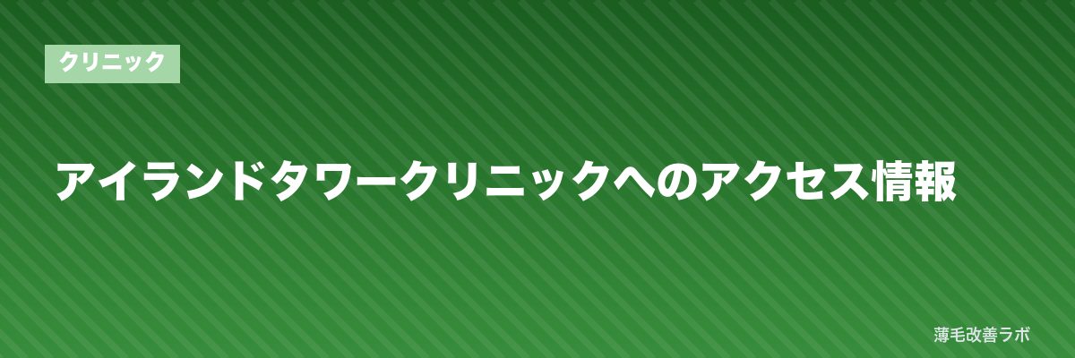 アイランドタワークリニックへのアクセス情報 | 薄毛改善ラボ