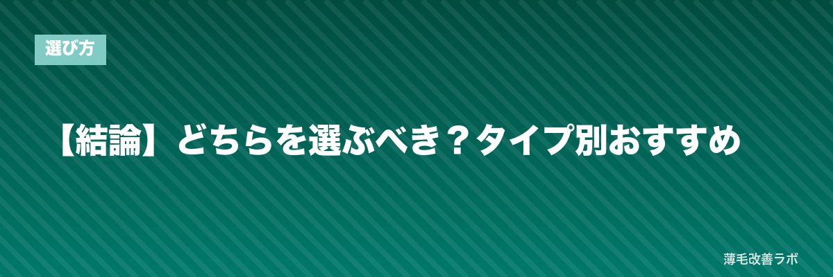 【結論】どちらを選ぶべき?タイプ別おすすめ | 薄毛改善ラボ