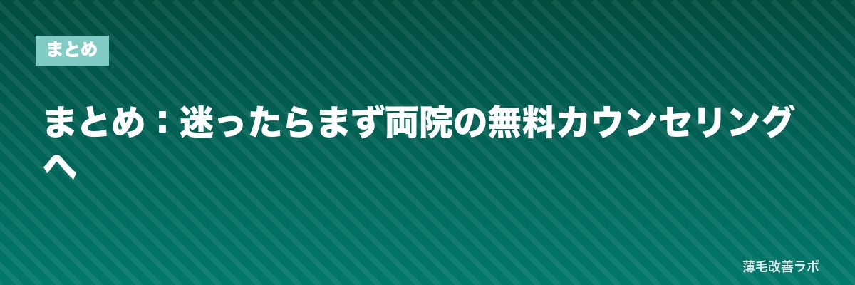 まとめ:迷ったらまず両院の無料カウンセリングへ | 薄毛改善ラボ