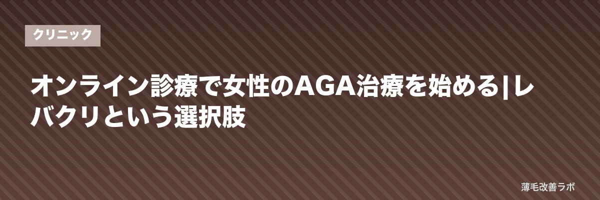 オンライン診療で女性のAGA治療を始める|レバクリという選択肢 | 薄毛改善ラボ