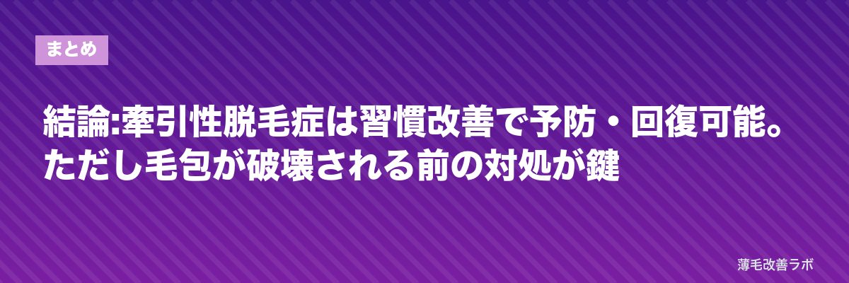 結論:牽引性脱毛症は習慣改善で予防・回復可能。ただし毛包が破壊される前の対処が鍵 | 薄毛改善ラボ