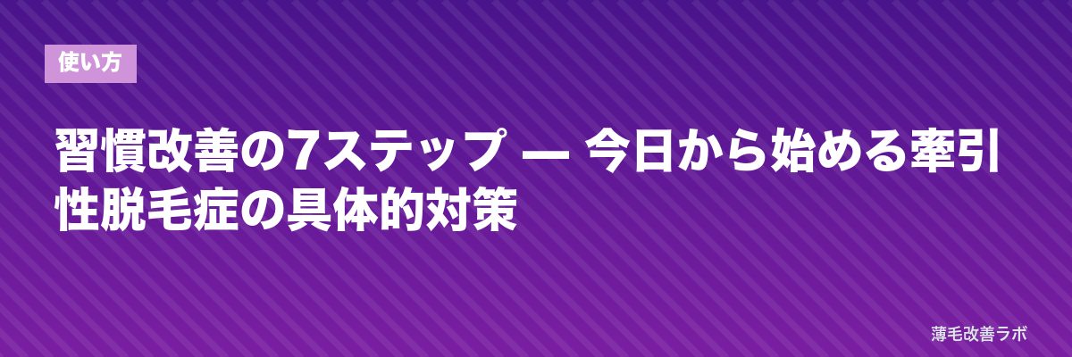 習慣改善の7ステップ — 今日から始める牽引性脱毛症の具体的対策 | 薄毛改善ラボ