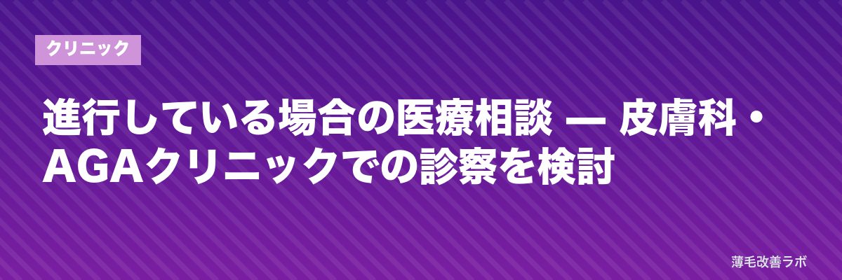 進行している場合の医療相談 — 皮膚科・AGAクリニックでの診察を検討 | 薄毛改善ラボ
