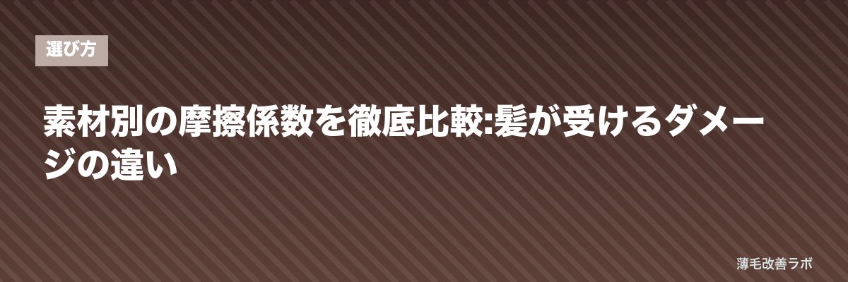 素材別の摩擦係数を徹底比較:髪が受けるダメージの違い | 薄毛改善ラボ