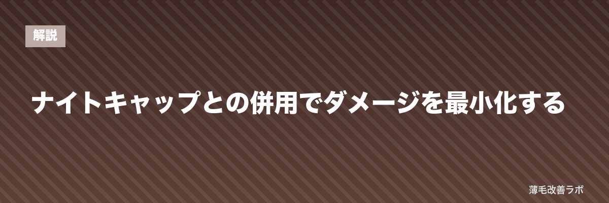 ナイトキャップとの併用でダメージを最小化する | 薄毛改善ラボ